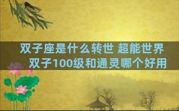 双子座是什么转世 超能世界双子100级和通灵哪个好用